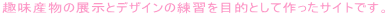��Y���̓W���ƃf�U�C���̗��K��ړI�Ƃ��č�����T�C�g�ł��B